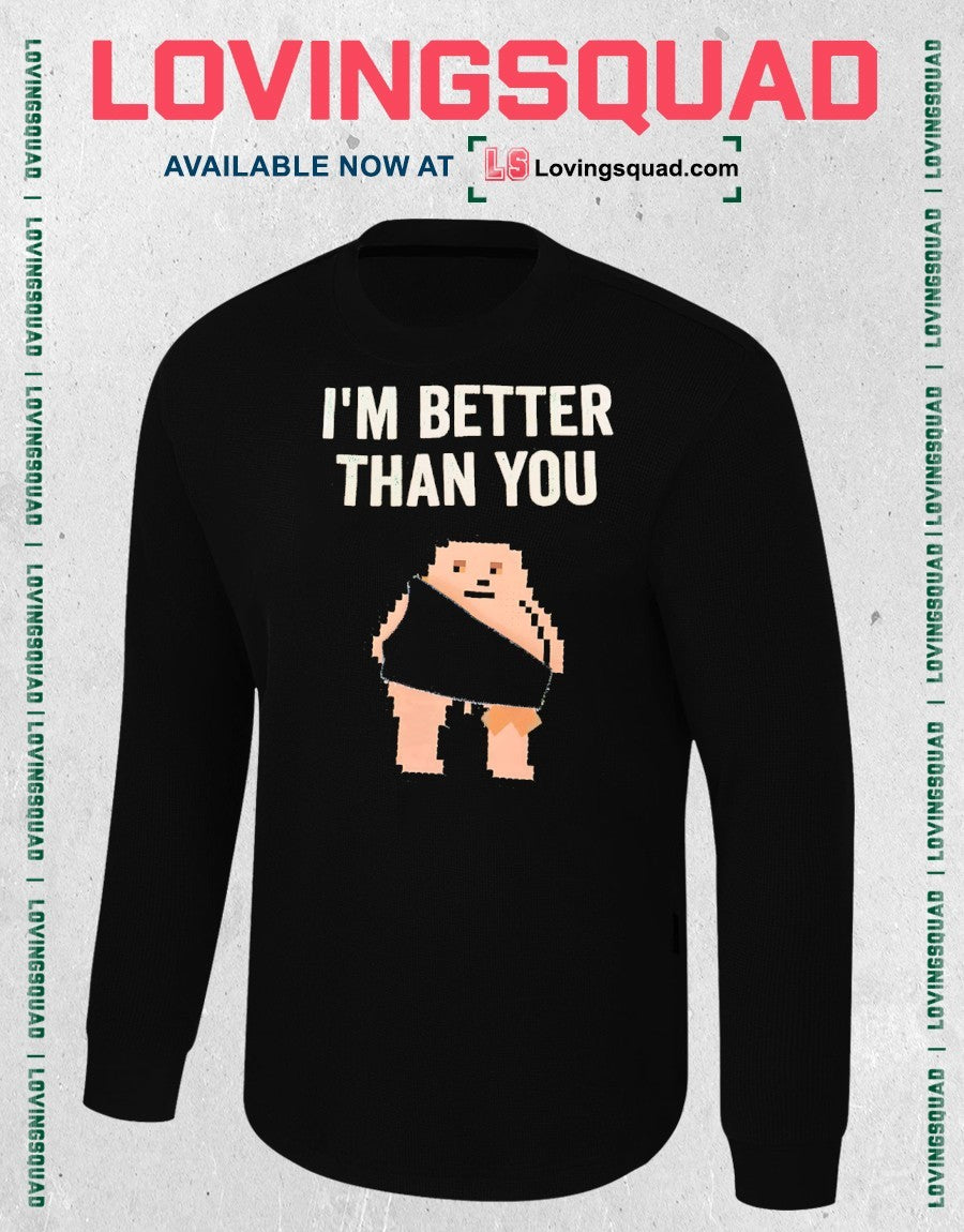 I’m better than you shirt
