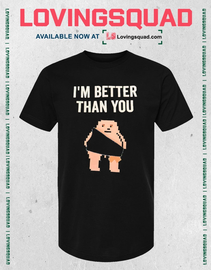 I’m better than you shirt
