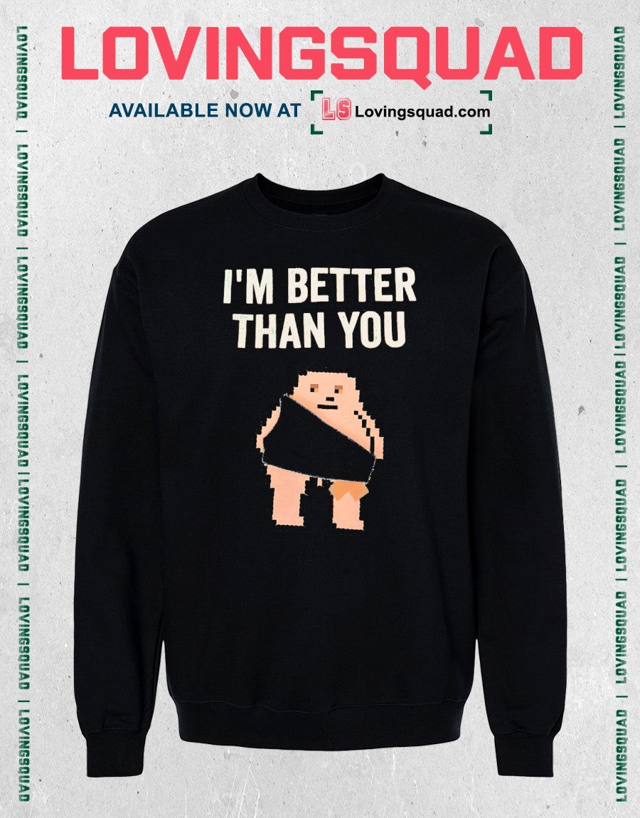 I’m better than you shirt