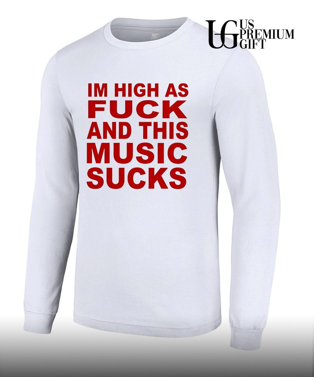 Im high as fuck and this music sucks shirt
