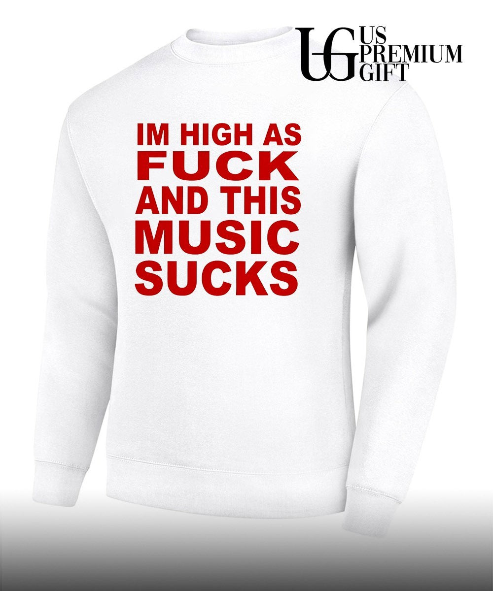 Im high as fuck and this music sucks shirt
