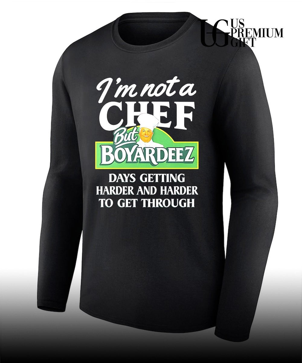 I’m not a chef but Boyardeez days getting harder and harder to get through shirt