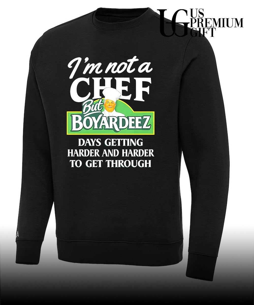 I’m not a chef but Boyardeez days getting harder and harder to get through shirt
