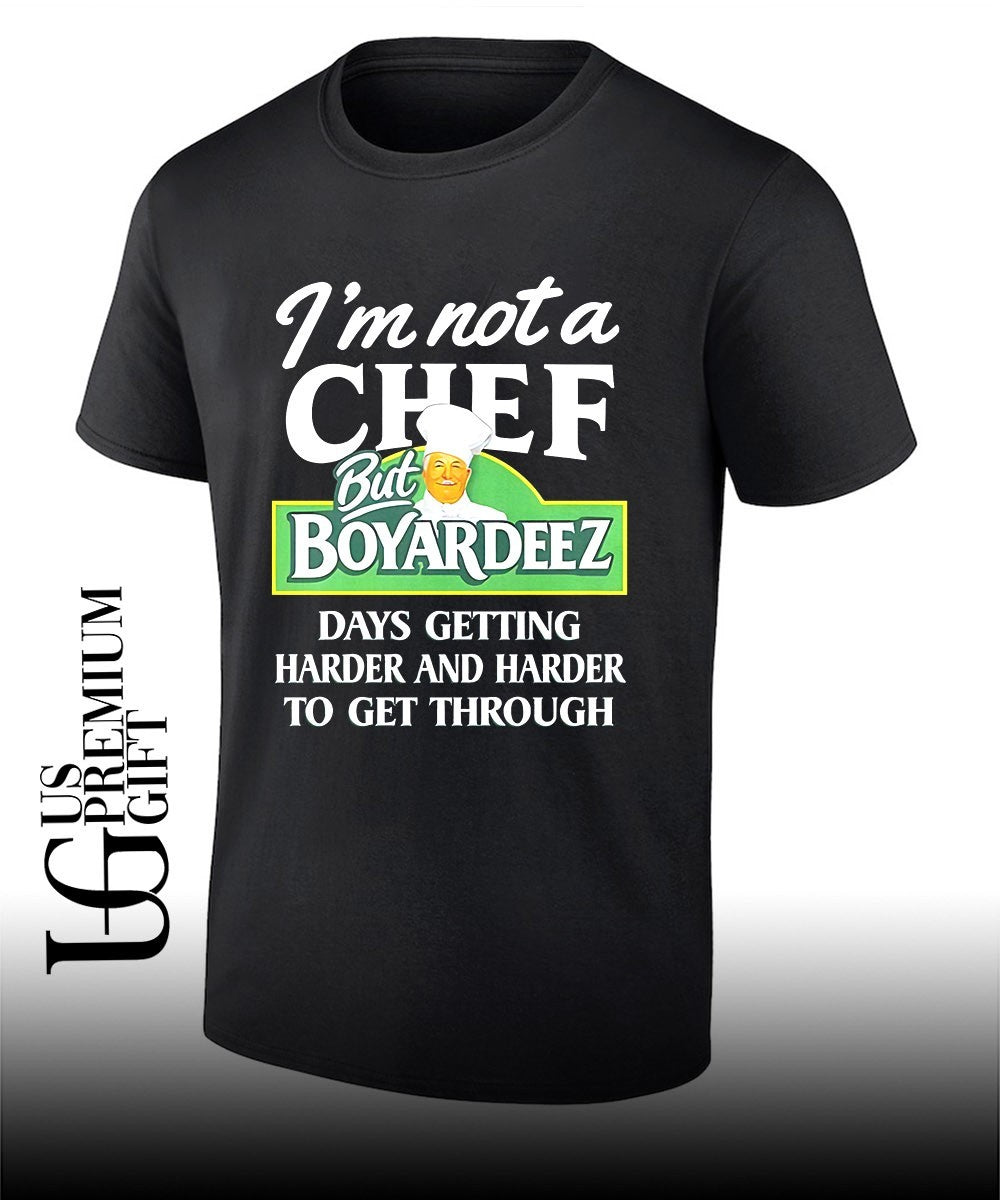 I’m not a chef but Boyardeez days getting harder and harder to get through shirt