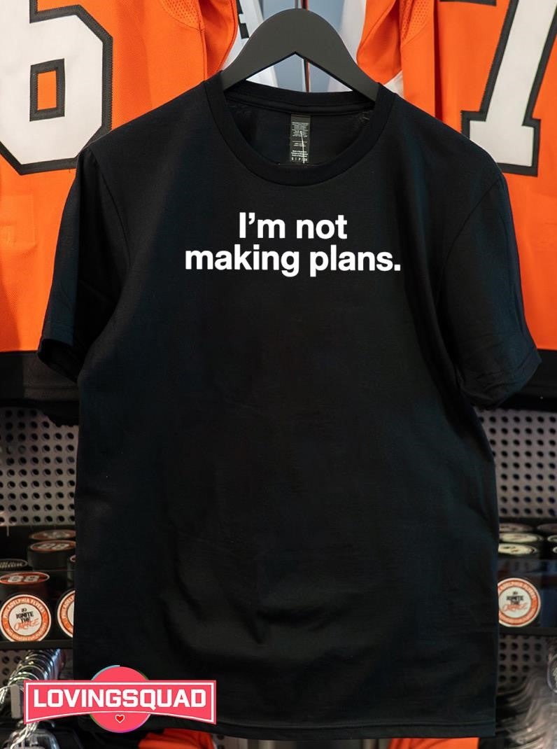 I’m not making plans shirt