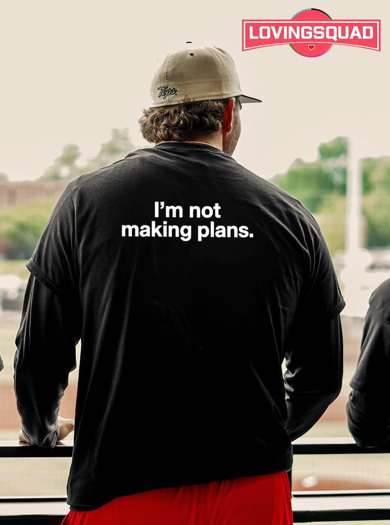 I’m not making plans shirt