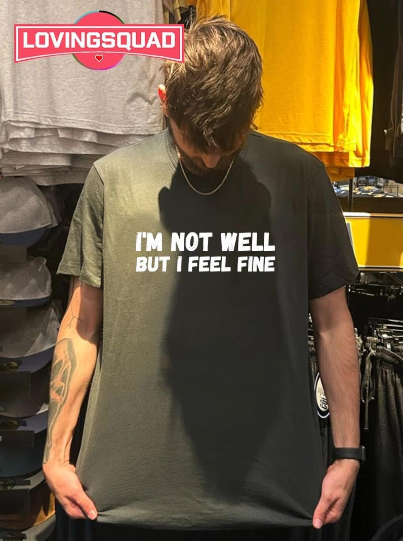 I’m not well but i feel fine text shirt