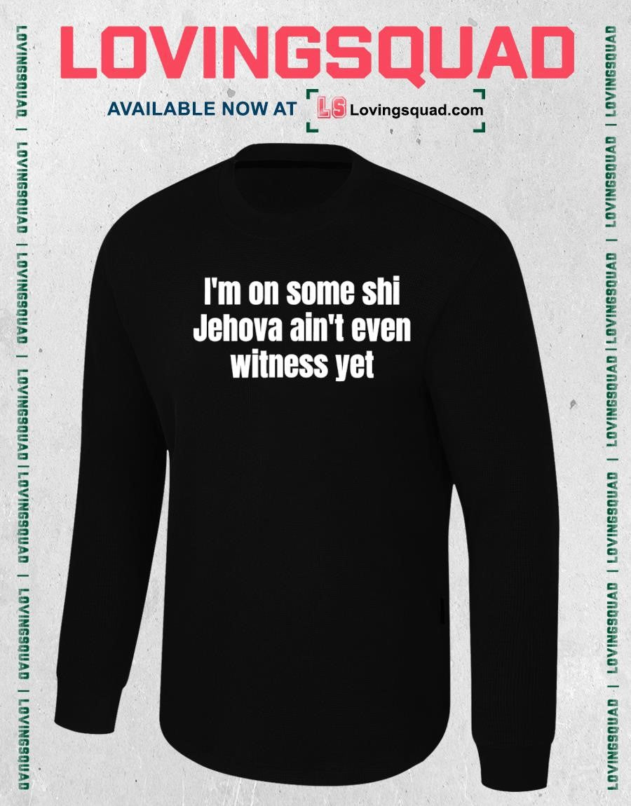 I’m on some shi Jehova ain’t even witness yet shirt