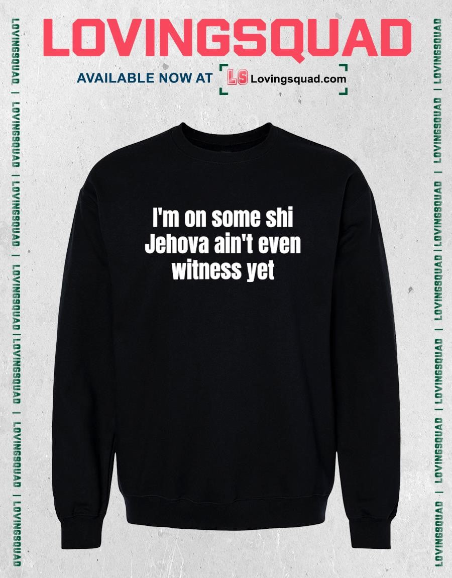 I’m on some shi Jehova ain’t even witness yet shirt