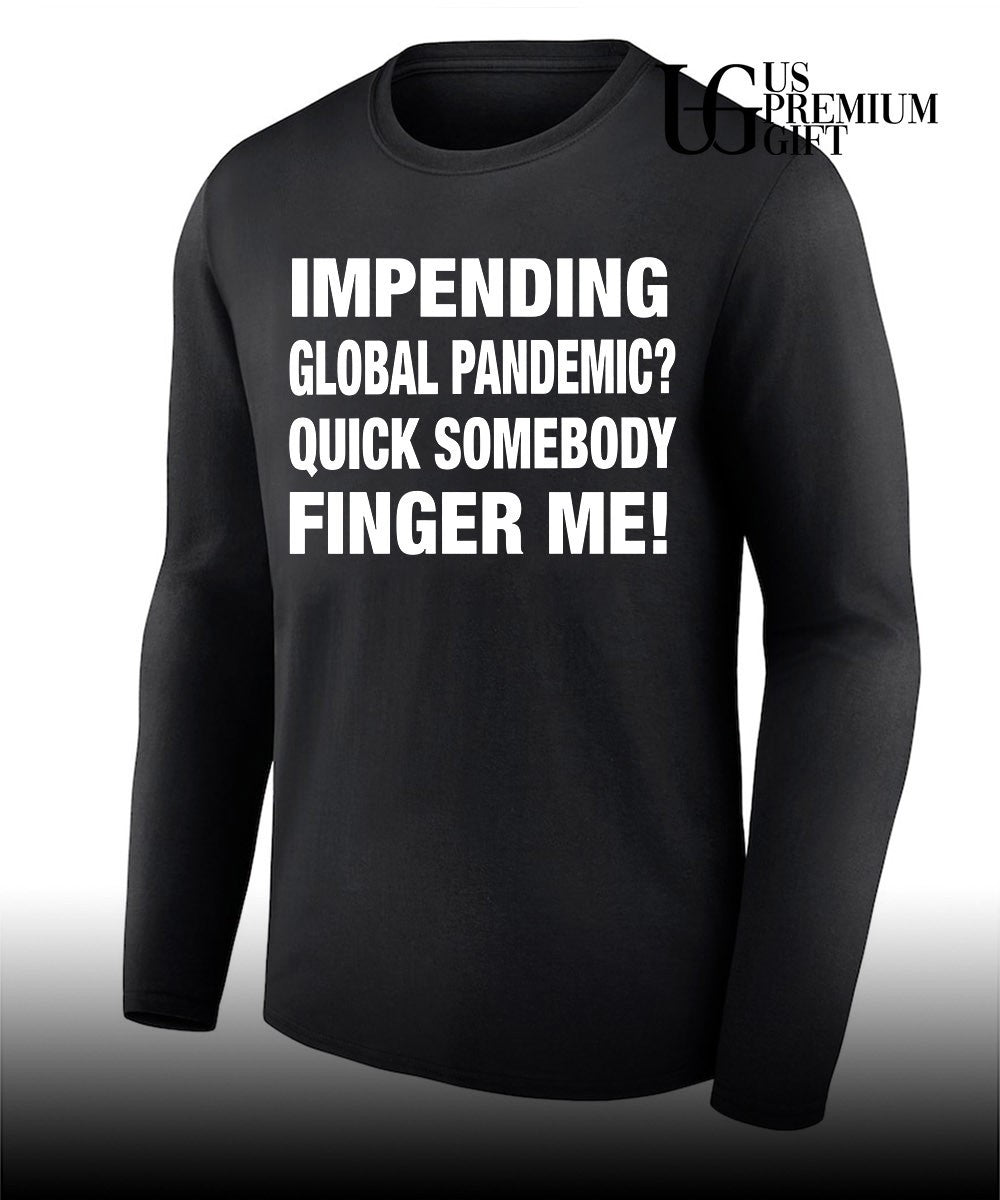Impending global pandemic quick somebody finger me shirt