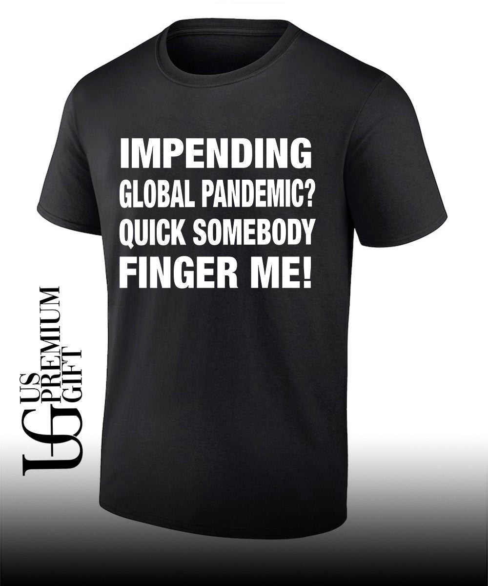 Impending global pandemic quick somebody finger me shirt
