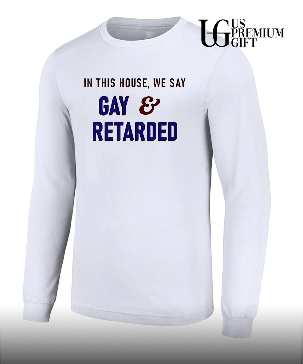 In This House We Say Gay and Retarded shirt