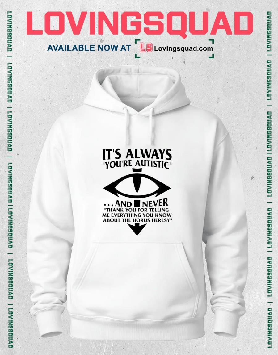 It’s Always You’re Autistic And Never Thank You For Telling Me Everything You Know About The Heresy Shirt