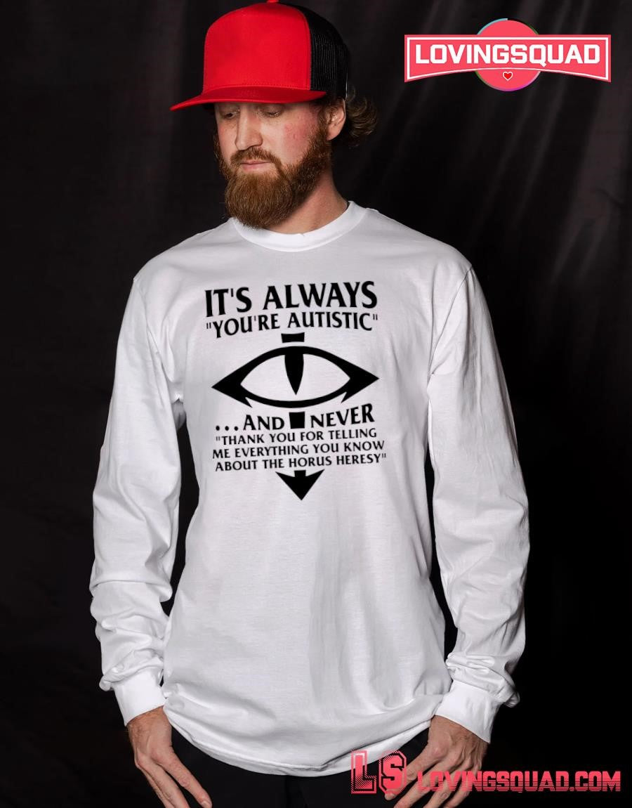 It’s Always You’re Autistic And Never Thank You For Telling Me Everything You Know About The Heresy Shirt