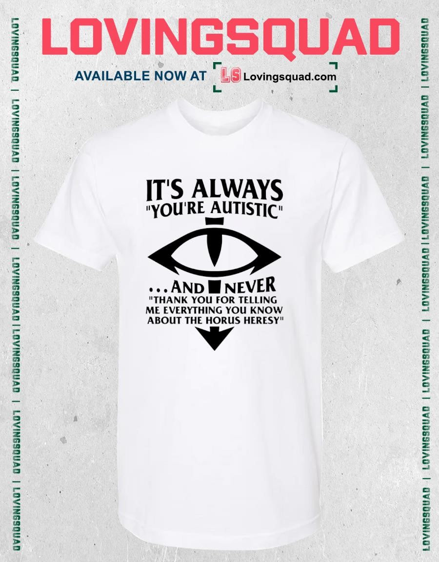 It’s Always You’re Autistic And Never Thank You For Telling Me Everything You Know About The Heresy Shirt