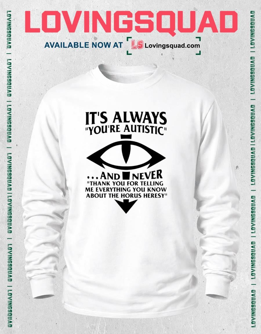 It’s Always You’re Autistic And Never Thank You For Telling Me Everything You Know About The Heresy Shirt