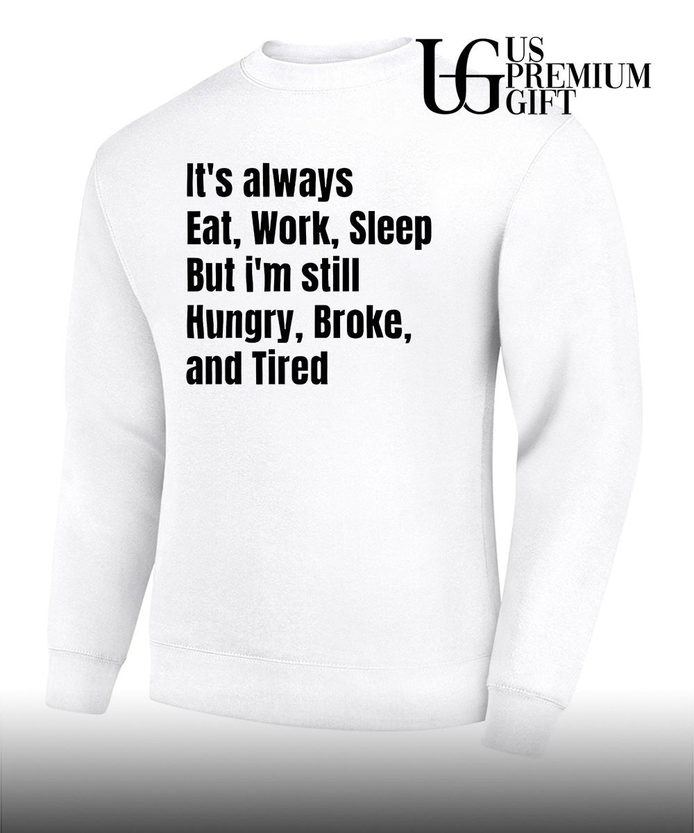 It’s always eat work sleep but I’m still hungry broke and tired shirt