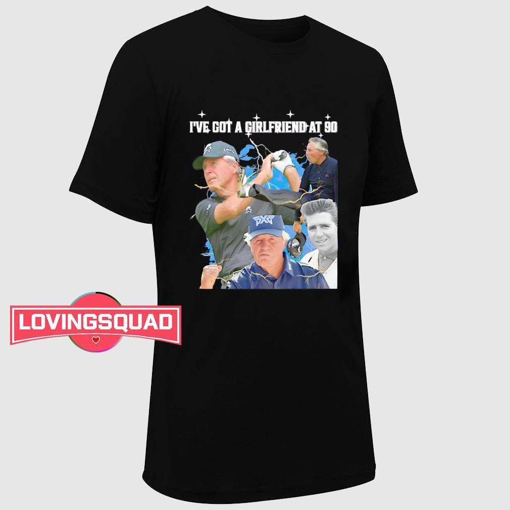 I’ve Got a Girlfriend at 90 shirt
