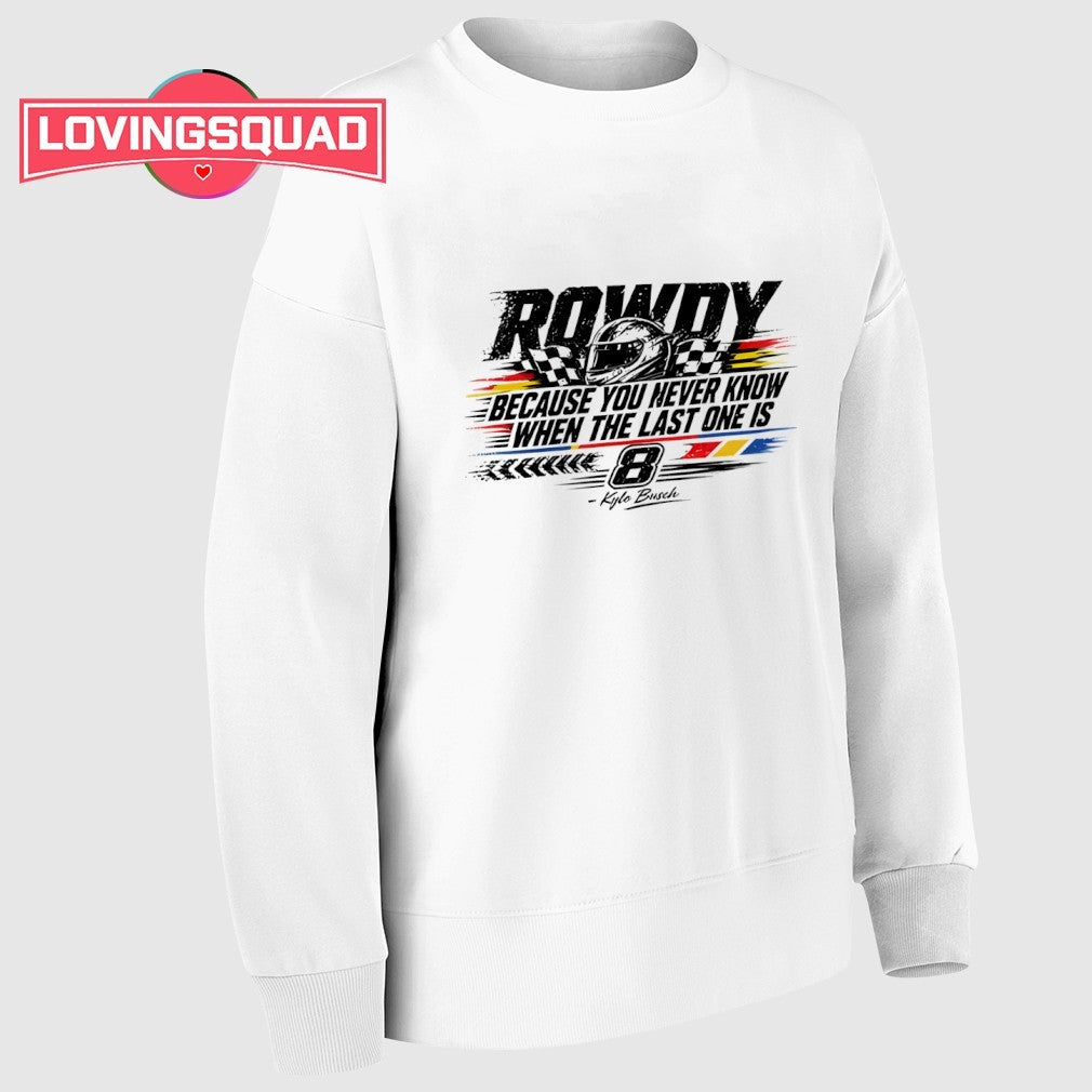 Kyle Busch Because You Never Know When The Last One Is Shirt