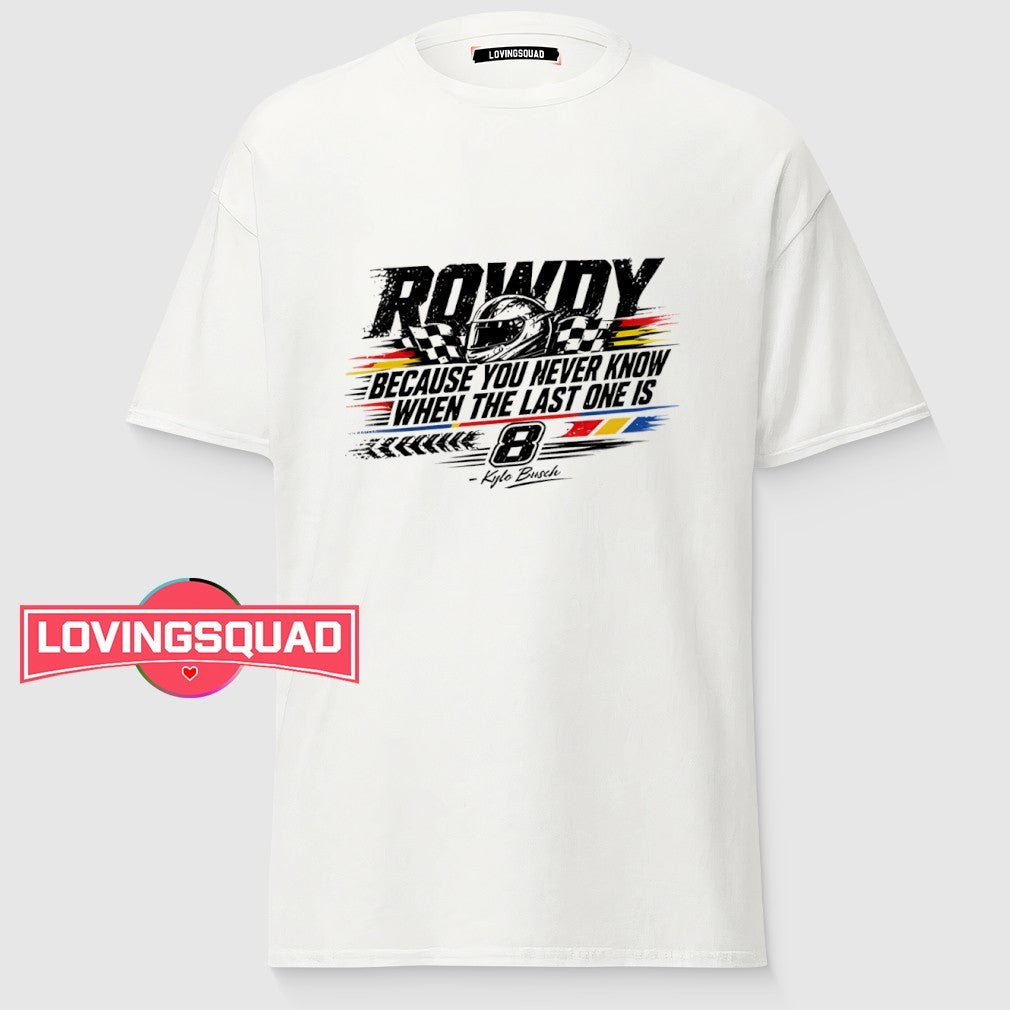 Kyle Busch Because You Never Know When The Last One Is Shirt