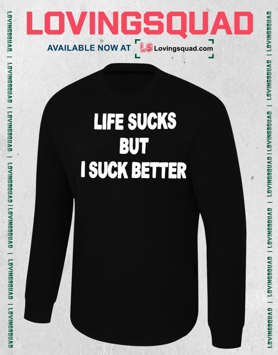 Life Sucks But 1 I Suck Better shirt