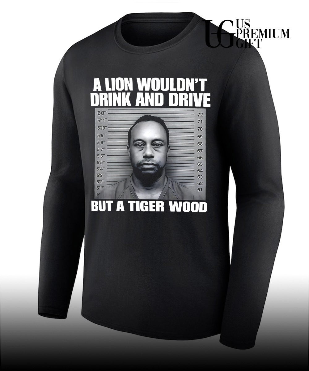 Lion wouldn’t drink and drive but a Tiger Wood Mugshot shirt