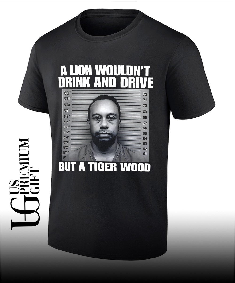 Lion wouldn’t drink and drive but a Tiger Wood Mugshot shirt