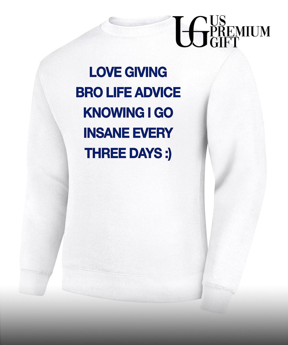 Love giving bro life advice knowing I go insane every three days shirt