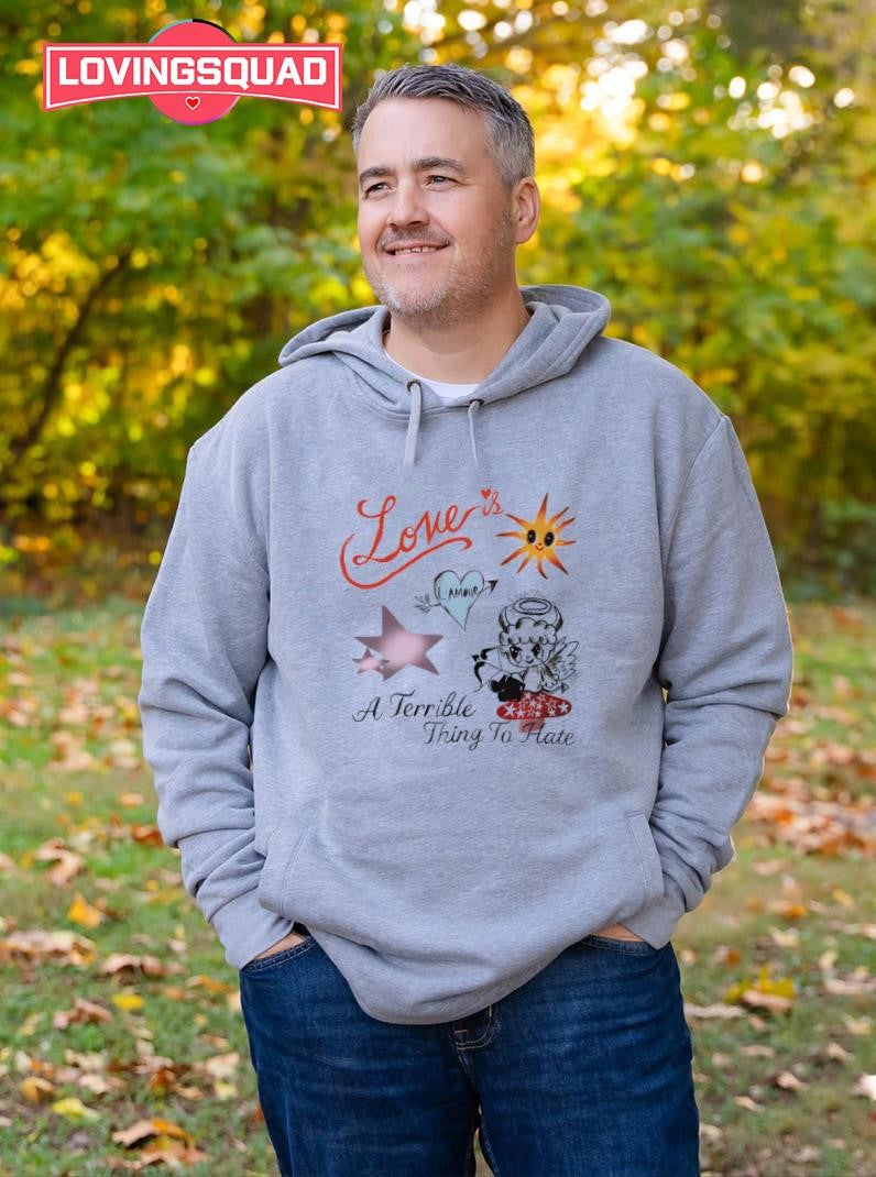 Love is a Terrible Thing to Hate Shirt