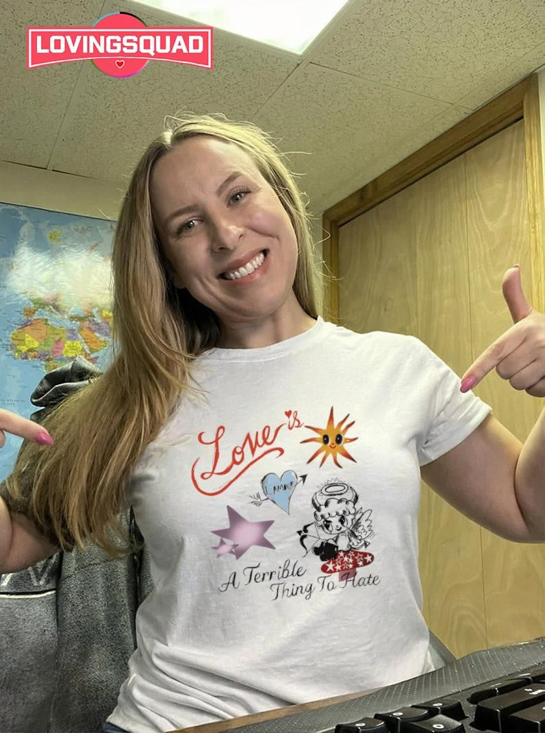 Love is a Terrible Thing to Hate Shirt