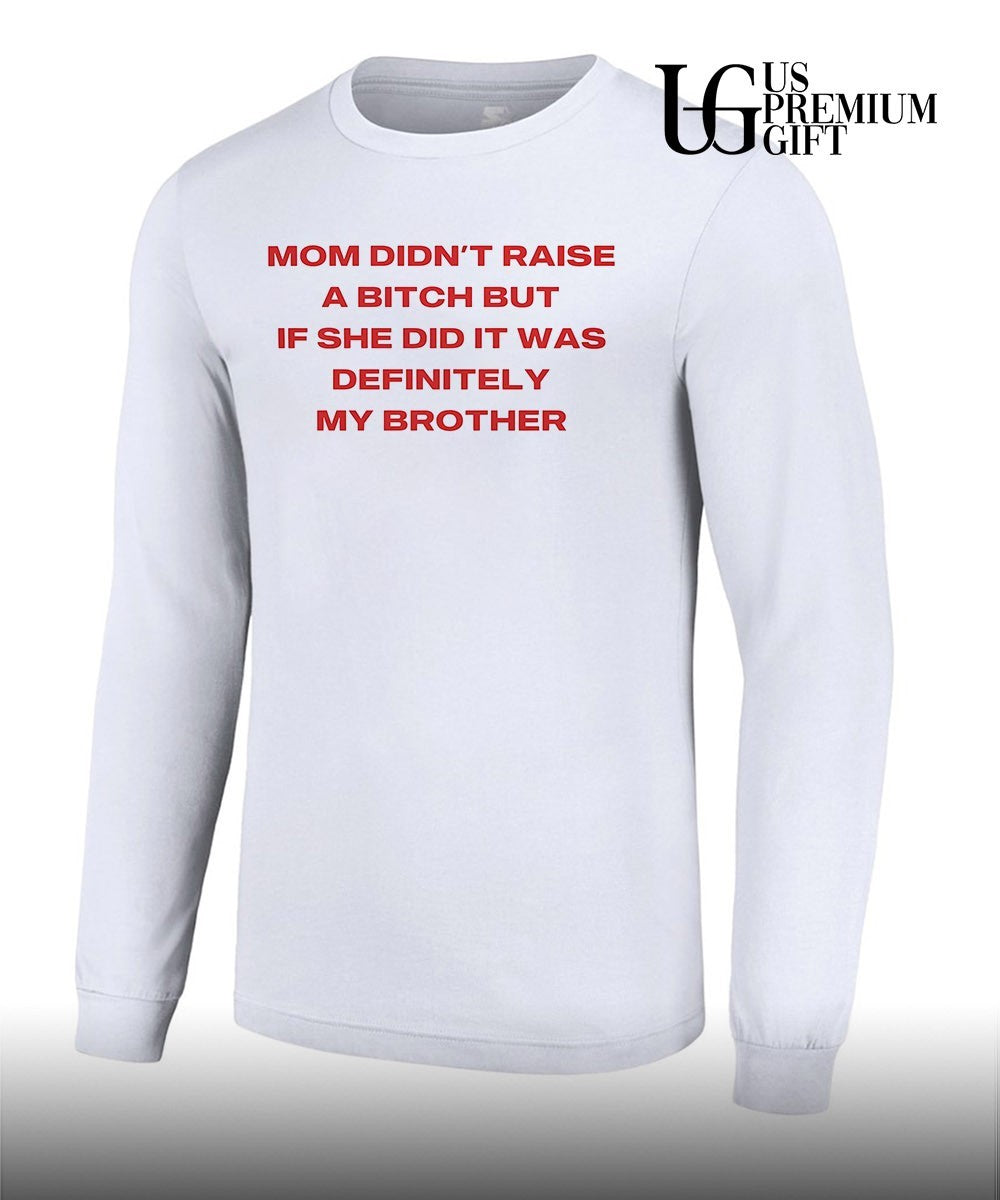 Mom didn’t raise a bitch but if she did it was definitely my brother T-shirt