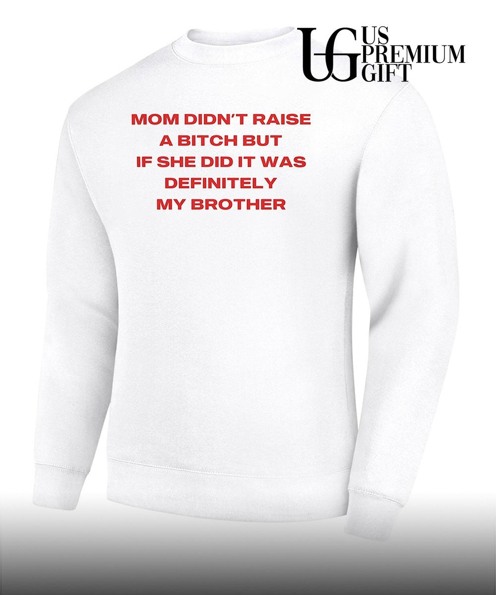 Mom didn’t raise a bitch but if she did it was definitely my brother T-shirt