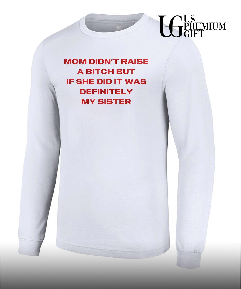 Mom didn’t raise a bitch but if she did it was definitely my sister T-shirt