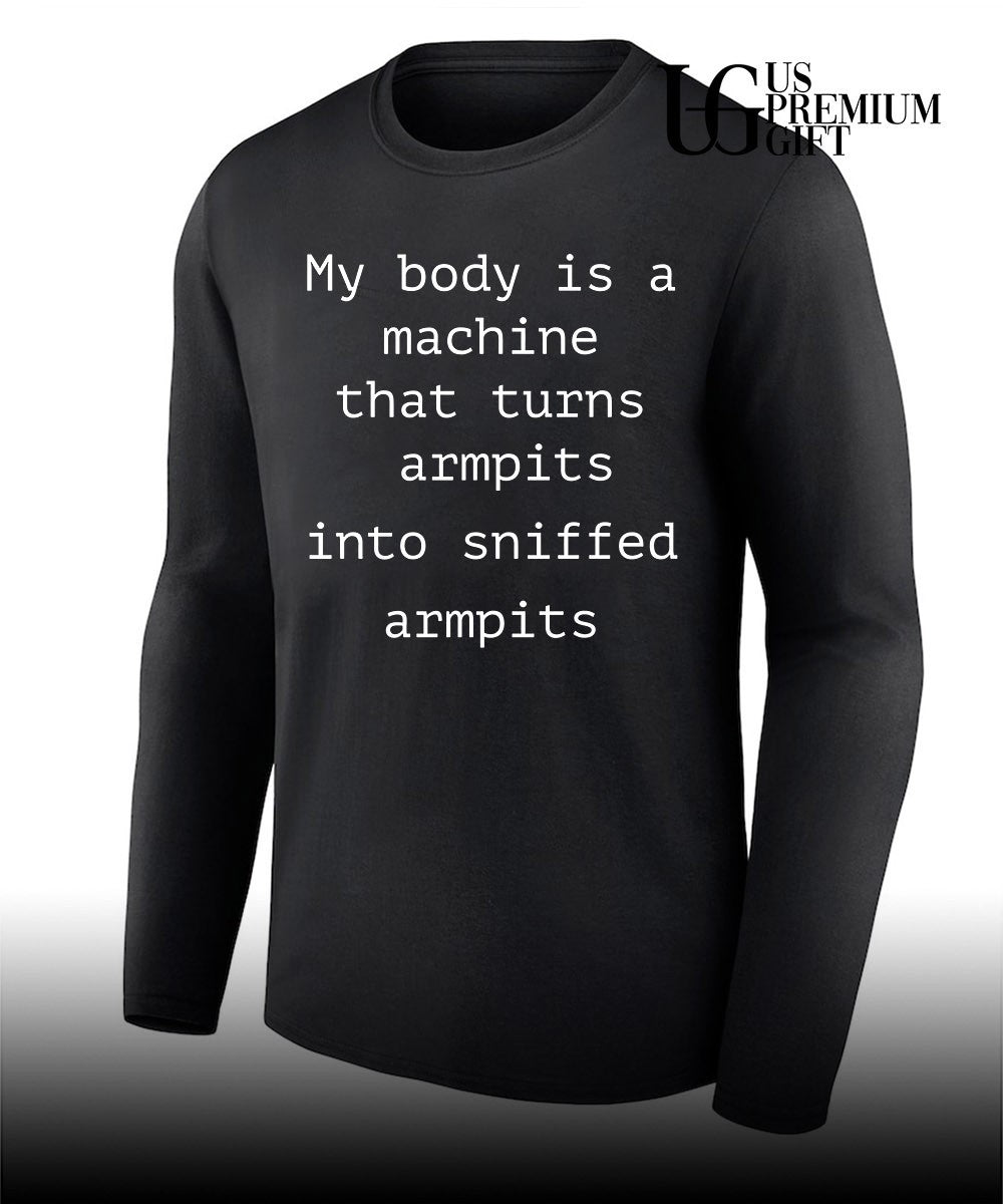 My body is a machine that turns armpits into sniffed armpits shirt