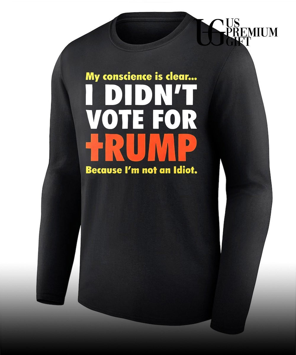 My conscience is clear I didn’t vote for Trump because I’m not an idiot shirt