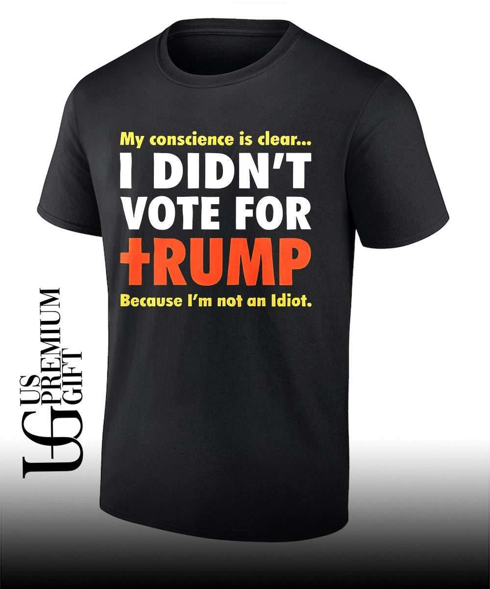 My conscience is clear I didn’t vote for Trump because I’m not an idiot shirt