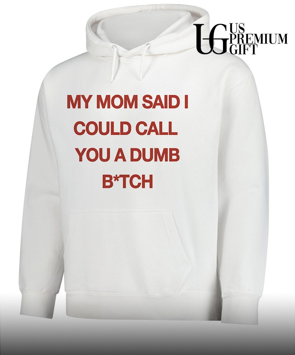My mom said I could call you a dumb bitch shirt