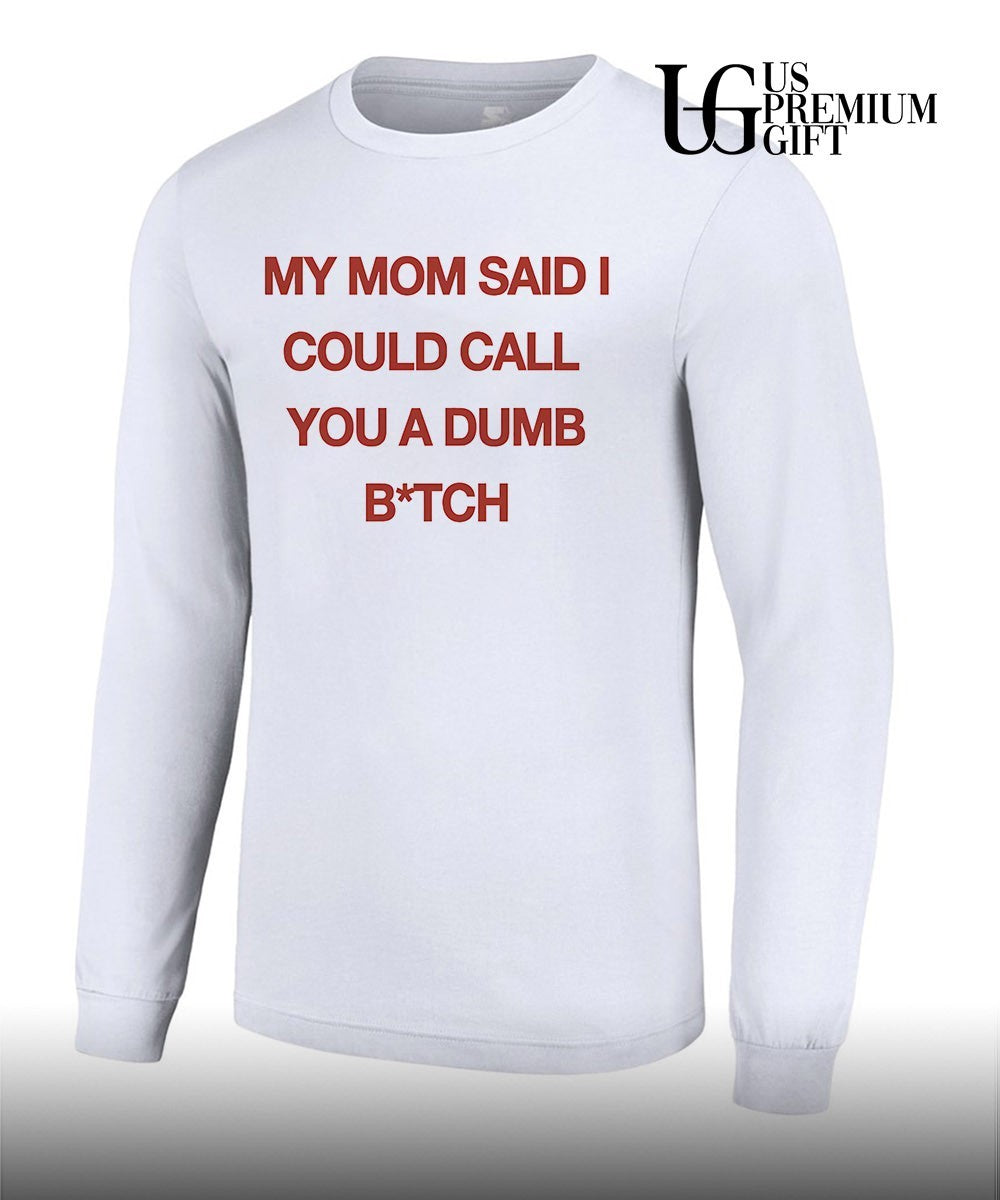 My mom said I could call you a dumb bitch shirt