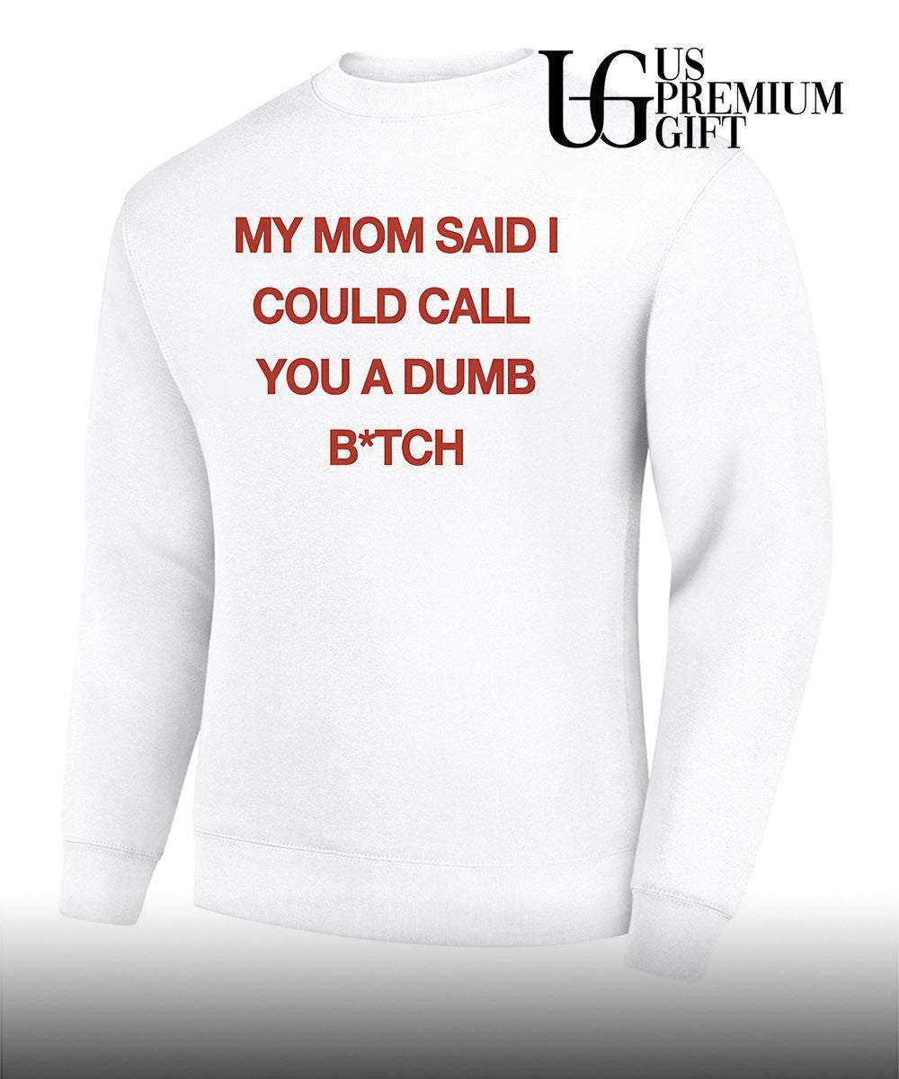 My mom said I could call you a dumb bitch shirt
