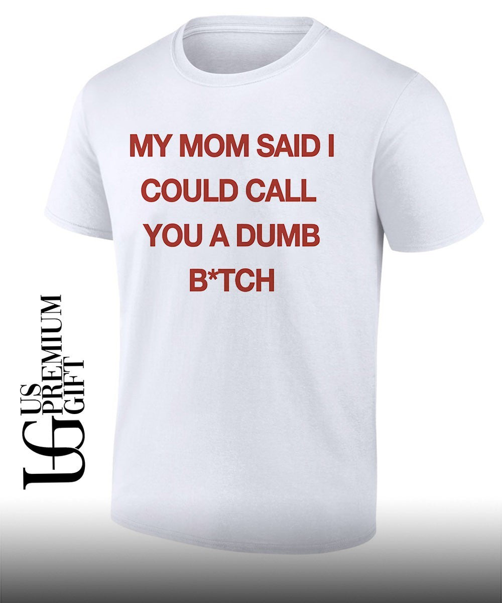My mom said I could call you a dumb bitch shirt
