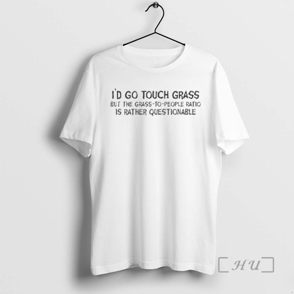 New Id Go Touch Grass But The Grass To People Ratio Is Rather Questionable Premium T-Shirts, Hoodie, Sweatshirt