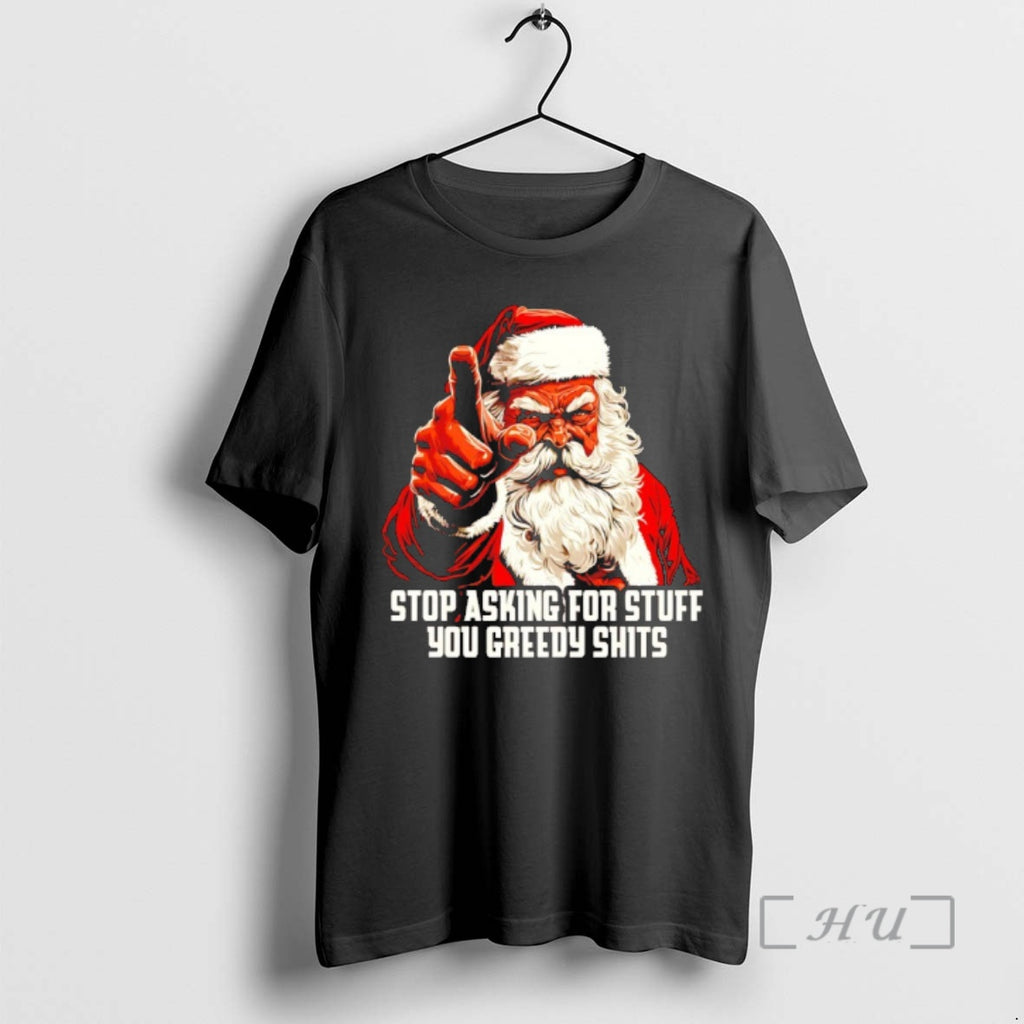 New Santa Stop Asking For Stuff You Greedy Shits T-Shirts, Hoodie, Sweatshirt | PopFlextees.com