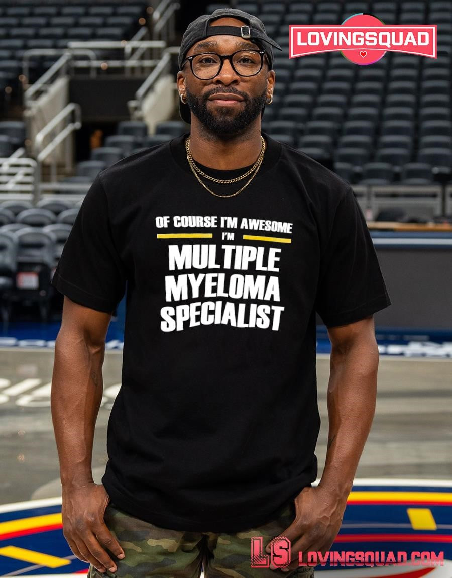 Of Course I’m Awesome I’m Multiple Myeloma Specialist shirt