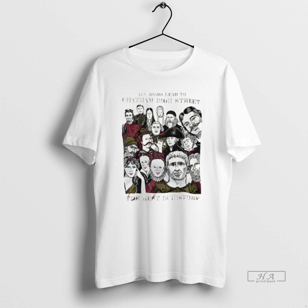 Official All Roads Lead To Chatham High Street The Rest Is History T-Shirts, Hoodie, Sweatshirt | PopFlextees.com