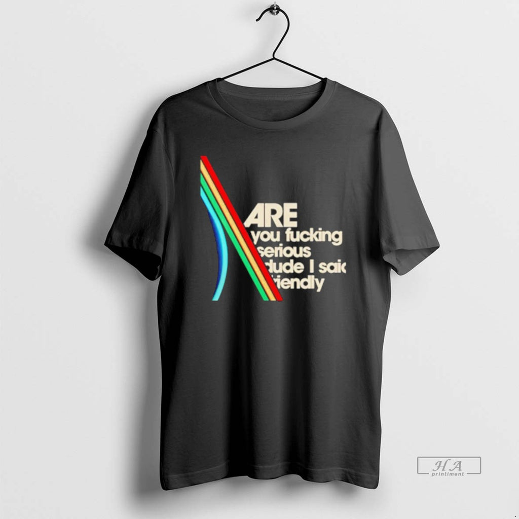 Official Are You Fucking Serious Dude I Said Friendly T-Shirts, Hoodie, Sweatshirt | PopFlextees.com