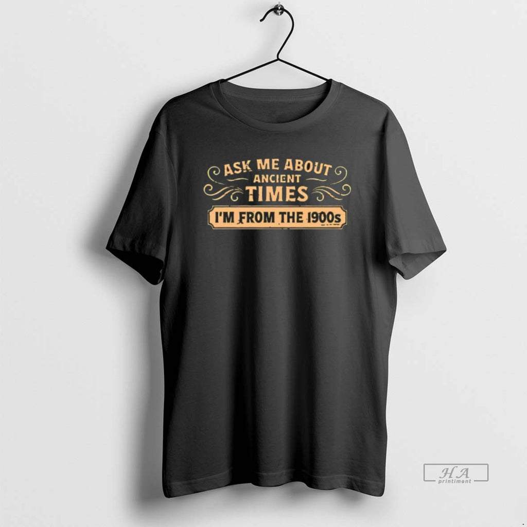 Official Ask Me About Ancient Times Im From The 1900s T-Shirts, Hoodie, Sweatshirt | PopFlextees.com