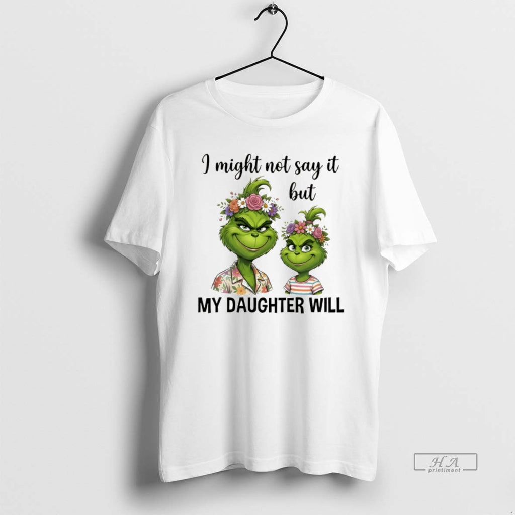 Official Grinch I Might Not Say It But My Daughter Will T-Shirts, Hoodie, Sweatshirt | PopFlextees.com