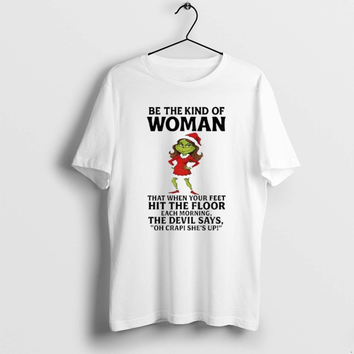 Official Grinch Santa Be The Kind Of Woman That When Your Feet Hit The Floor T-Shirts, Hoodie, Sweatshirt | PopFlextees.com