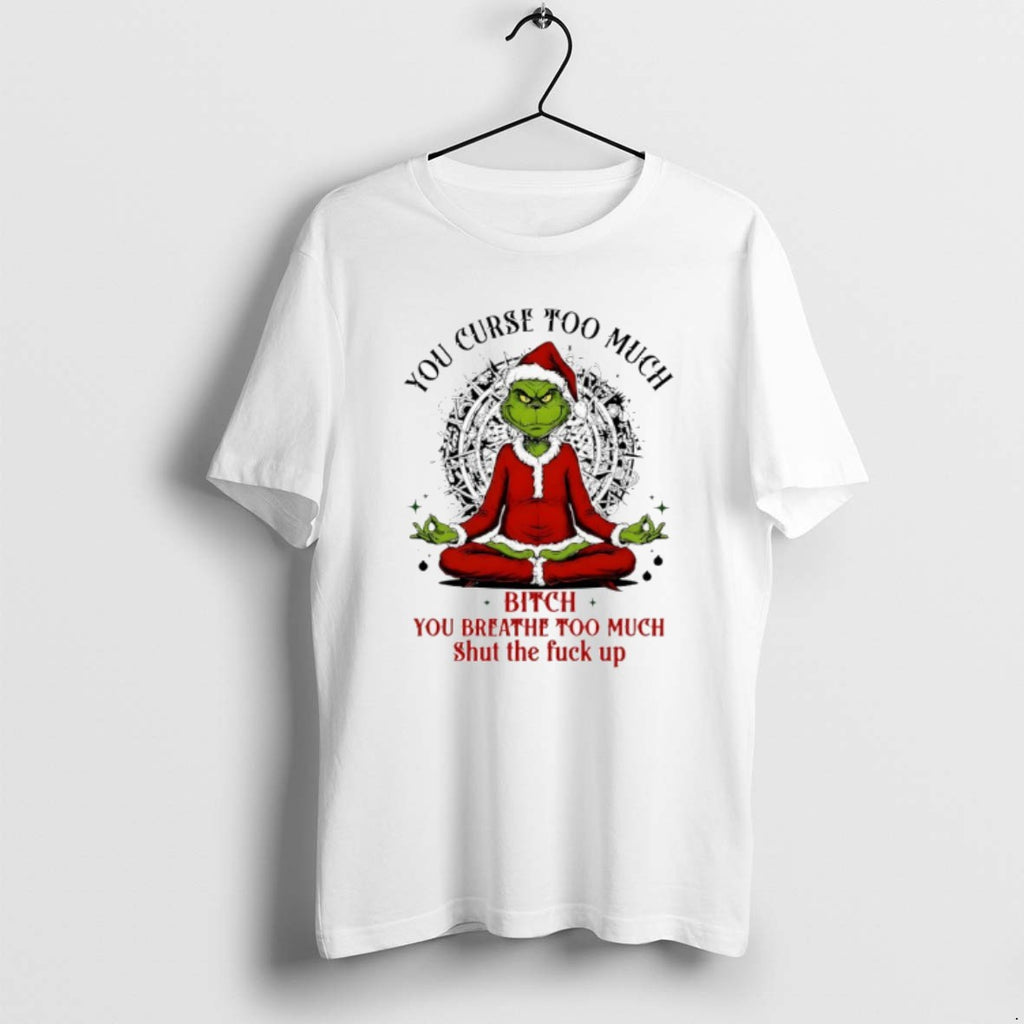 Official Grinch Santa You Curse Too Much Bitch You Breathe Too Much Shut The Fuck T-Shirts, Hoodie, Sweatshirt