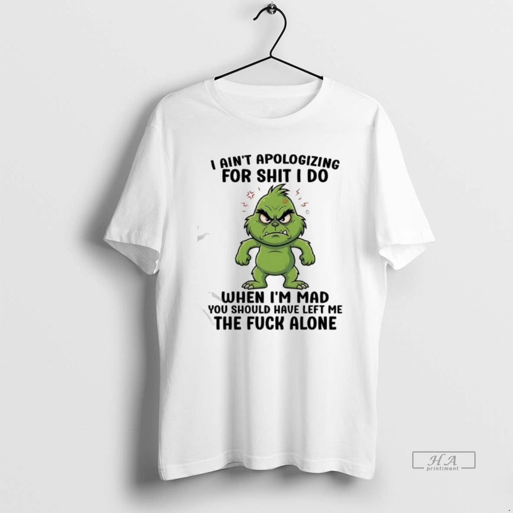 Official Grinch Aint Apologizing For Shit I Do When Im Mad You Should Have Left T-Shirts, Hoodie, Sweatshirt